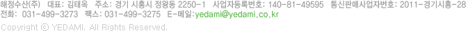 (주)해정수산       대표: 김태옥      사업소재지: 경기 시흥시 정왕동 2250-1      사업자등록번호: 140-81-49595 
통신판매사업자번호: 2011-경기시흥-28      대표전화:  031-499-3273      팩스: 031-499-3275
